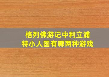 格列佛游记中利立浦特小人国有哪两种游戏