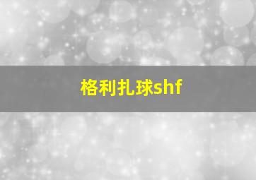 格利扎球shf