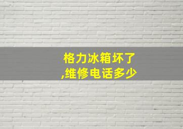 格力冰箱坏了,维修电话多少