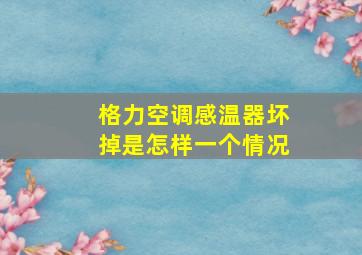 格力空调感温器坏掉是怎样一个情况