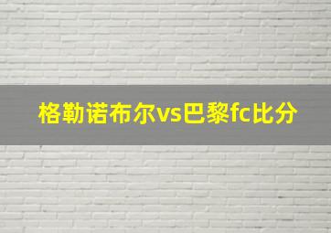 格勒诺布尔vs巴黎fc比分