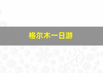 格尔木一日游