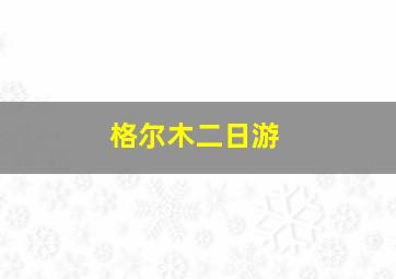 格尔木二日游