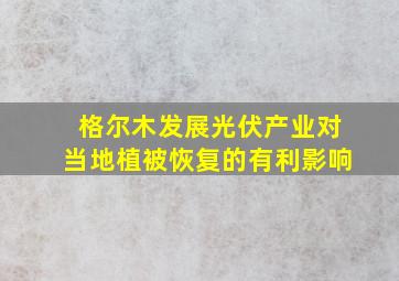 格尔木发展光伏产业对当地植被恢复的有利影响