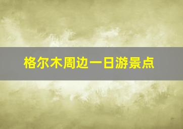 格尔木周边一日游景点