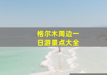 格尔木周边一日游景点大全