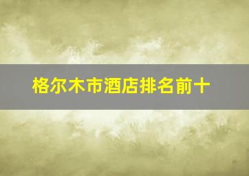 格尔木市酒店排名前十