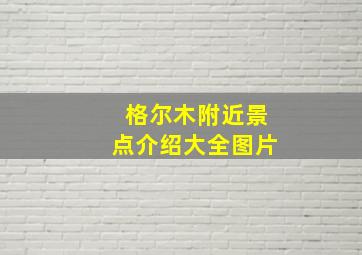 格尔木附近景点介绍大全图片