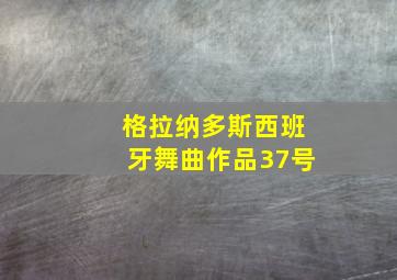 格拉纳多斯西班牙舞曲作品37号