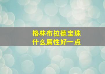 格林布拉德宝珠什么属性好一点