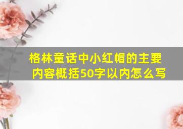 格林童话中小红帽的主要内容概括50字以内怎么写