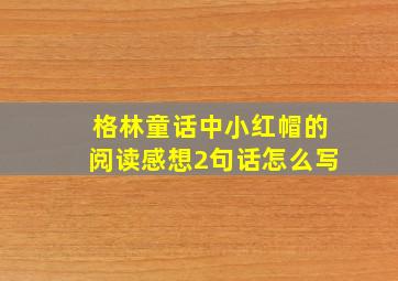 格林童话中小红帽的阅读感想2句话怎么写