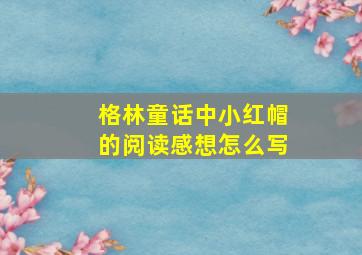 格林童话中小红帽的阅读感想怎么写