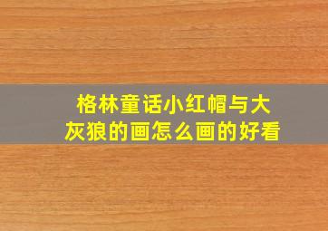 格林童话小红帽与大灰狼的画怎么画的好看