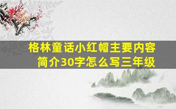 格林童话小红帽主要内容简介30字怎么写三年级