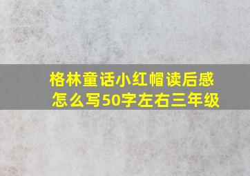 格林童话小红帽读后感怎么写50字左右三年级