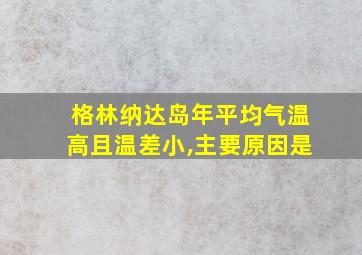 格林纳达岛年平均气温高且温差小,主要原因是