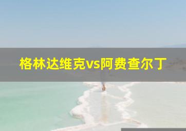 格林达维克vs阿费查尔丁