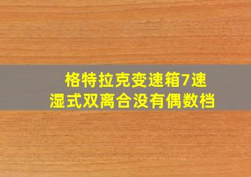 格特拉克变速箱7速湿式双离合没有偶数档