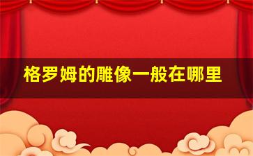 格罗姆的雕像一般在哪里