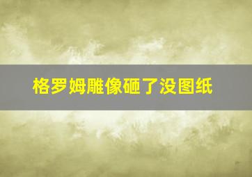 格罗姆雕像砸了没图纸