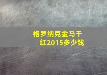 格罗纳克金马干红2015多少钱