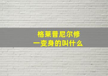 格莱普尼尔修一变身的叫什么