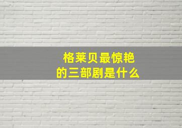 格莱贝最惊艳的三部剧是什么