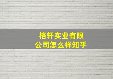 格轩实业有限公司怎么样知乎