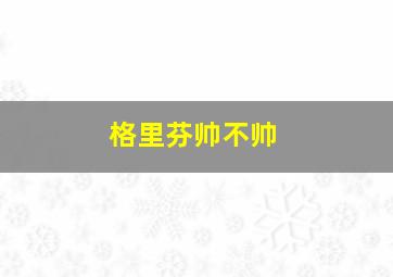 格里芬帅不帅