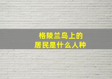 格陵兰岛上的居民是什么人种