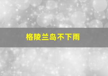 格陵兰岛不下雨