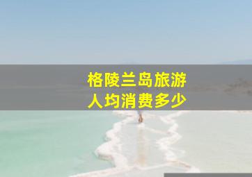 格陵兰岛旅游人均消费多少