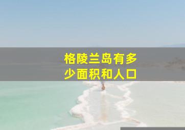 格陵兰岛有多少面积和人口