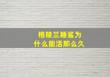 格陵兰睡鲨为什么能活那么久