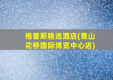 格雷斯精选酒店(昆山花桥国际博览中心店)