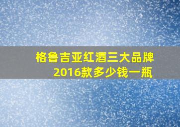 格鲁吉亚红酒三大品牌2016款多少钱一瓶