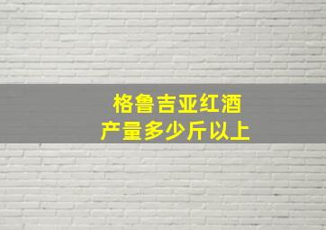 格鲁吉亚红酒产量多少斤以上