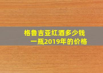 格鲁吉亚红酒多少钱一瓶2019年的价格