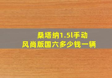 桑塔纳1.5l手动风尚版国六多少钱一辆