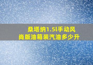 桑塔纳1.5l手动风尚版油箱装汽油多少升