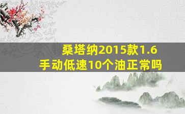 桑塔纳2015款1.6手动低速10个油正常吗