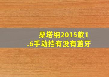 桑塔纳2015款1.6手动挡有没有蓝牙