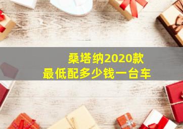 桑塔纳2020款最低配多少钱一台车