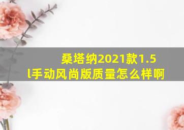 桑塔纳2021款1.5l手动风尚版质量怎么样啊