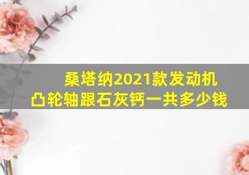 桑塔纳2021款发动机凸轮轴跟石灰钙一共多少钱