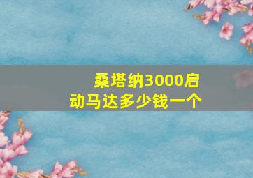 桑塔纳3000启动马达多少钱一个