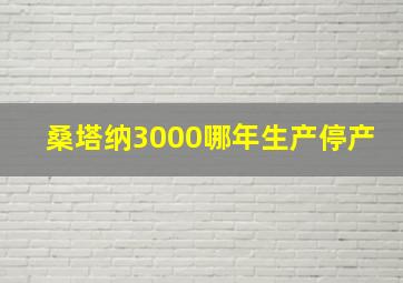 桑塔纳3000哪年生产停产