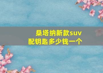 桑塔纳新款suv配钥匙多少钱一个