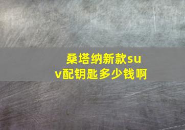 桑塔纳新款suv配钥匙多少钱啊